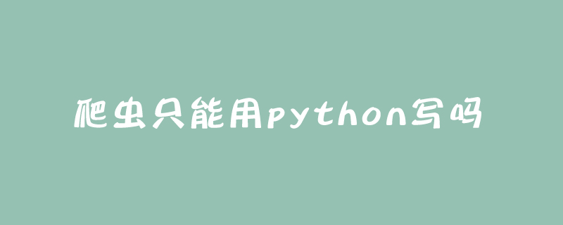 爬虫只能用python写吗
