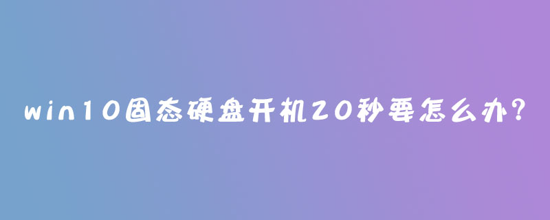 win10固態硬盤開機20秒要怎么辦？-小浪學習網