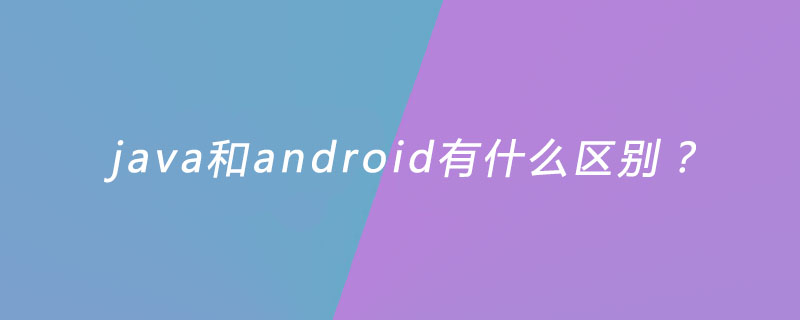 java和android有什么区别？