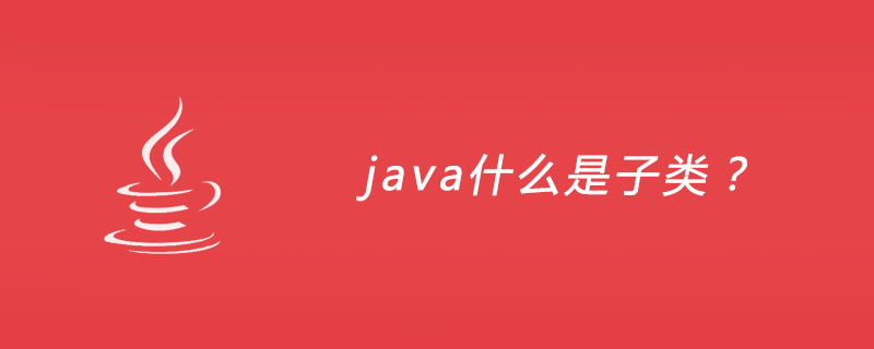 java什么是子类？