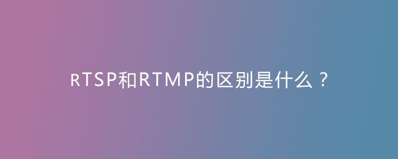 RTSP和RTMP的区别是什么？
