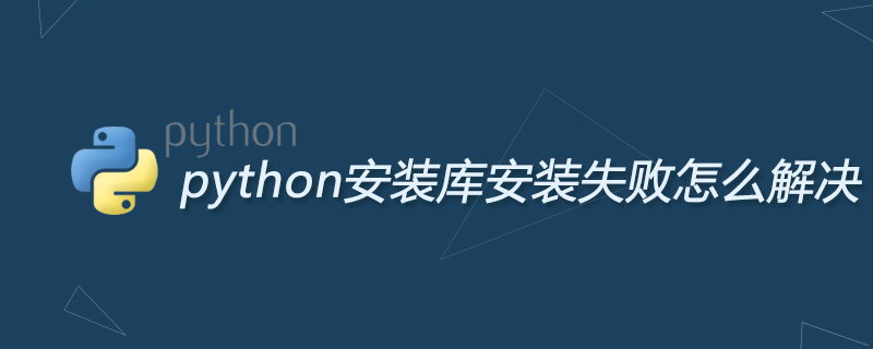 python安装库安装失败怎么解决-Python教程-