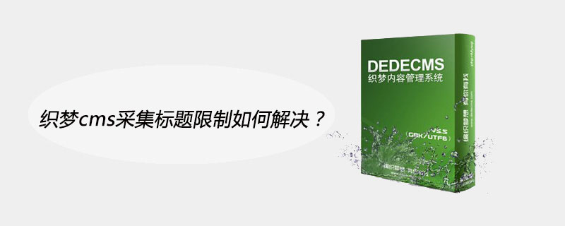 DedeCmscms采集标题限制如何解决？ DedeCms网站建站教程