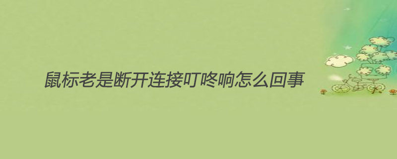 鼠標(biāo)老是斷開(kāi)連接叮咚響是怎么回事-小浪學(xué)習(xí)網(wǎng)