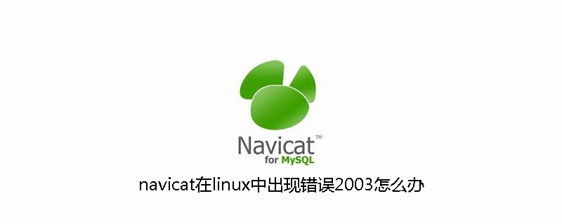 navicat在linux中出現錯誤2003怎麼辦