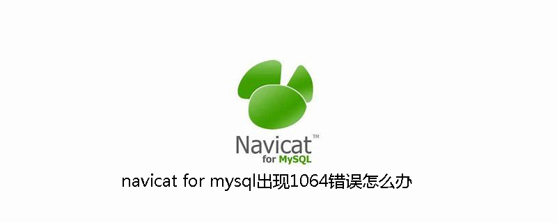 navicat for mysql出现1064错误怎么办-小浪学习网
