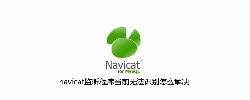 navicat監聽程序當前無法識別怎么解決-小浪學習網