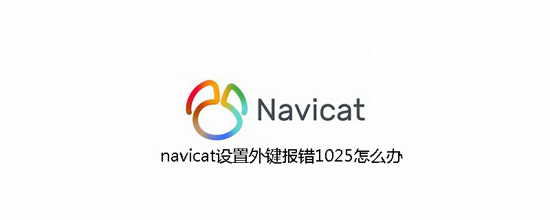 navicat设置外键报错1025怎么办