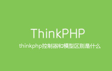 thinkphp控制器和模型区别是什么