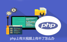 php上传大视频上传不了怎么办