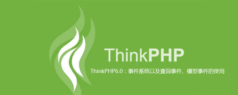 ThinkPHP6.0：事件系统以及查询事件、模型事件的使用