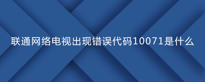 联通网络电视出现错误代码10071是什么