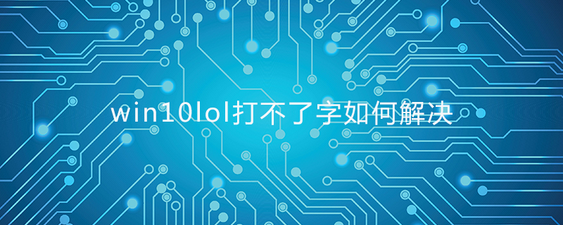 win10 lol 打不了字如何解决
