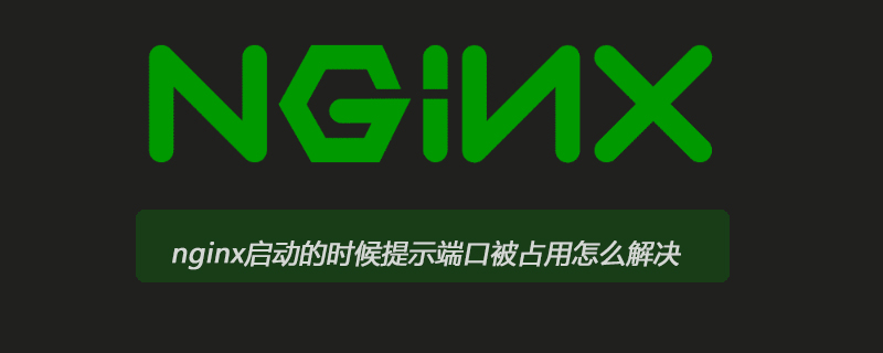 nginx启动的时候提示端口被占用怎么解决