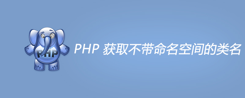 PHP 获取不带命名空间的类名