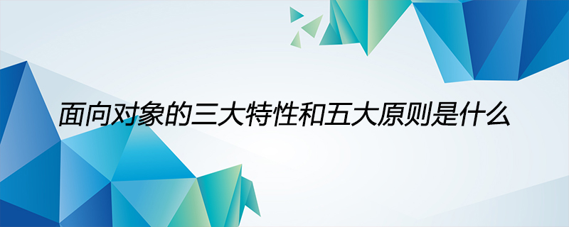 面向对象的三大特性和五大原则是什么