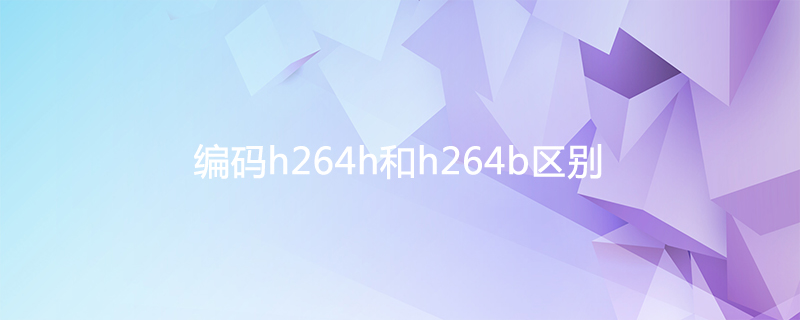 编码h264h和h264b有什么区别