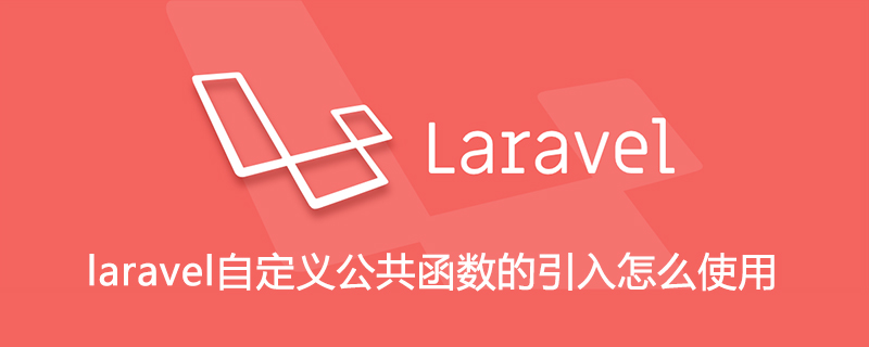 laravel自定义公共函数的引入怎么使用