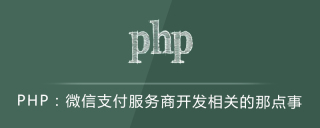 PHP：微信支付服务商开发相关的那点事
