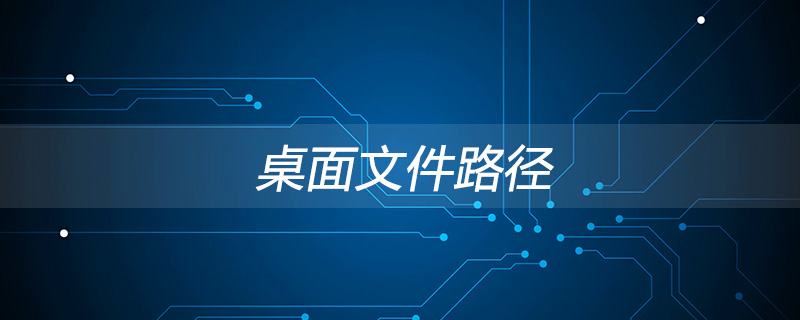 如何查看桌面文件路径