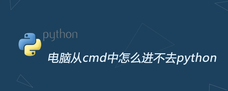 电脑从cmd中怎么进不去python