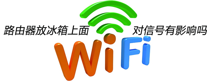 路由器放冰箱上面对信号有影响吗