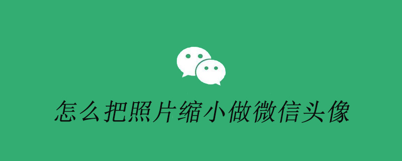 怎么把照片缩小做微信头像