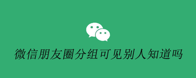 微信朋友圈设置分组可见别人知道吗
