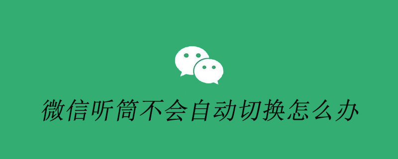 微信听筒不会自动切换怎么办