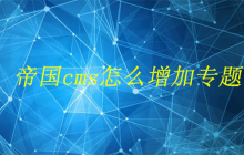 帝国cms怎么增加专题