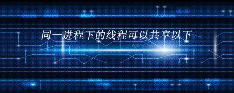 同一进程下的线程可以共享以下