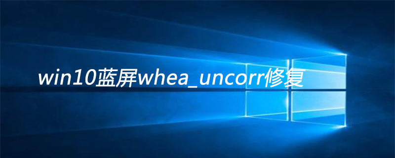 win10蓝屏whea_uncorr修复