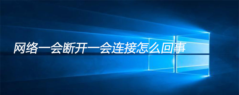 网络一会断开一会连接怎么回事