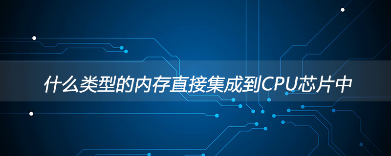 什么类型的内存直接集成到CPU芯片中
