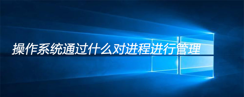 操作系统通过什么对进程进行管理