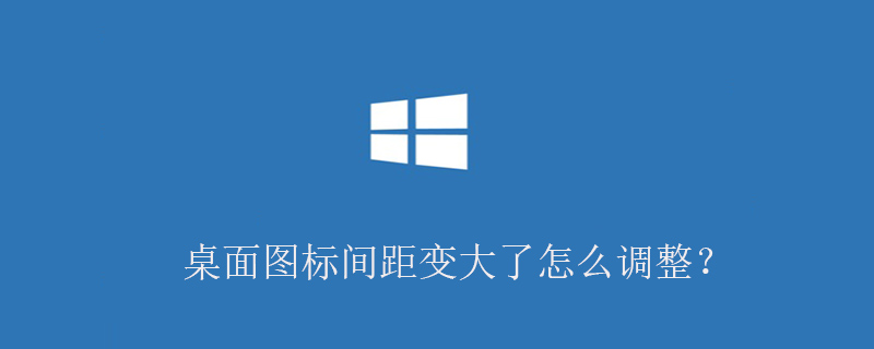 桌面图标间距变大了怎么调整？