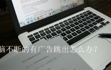 打开电脑不断的有广告跳出怎么办?