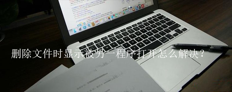 删除文件时显示被另一程序打开怎么解决?