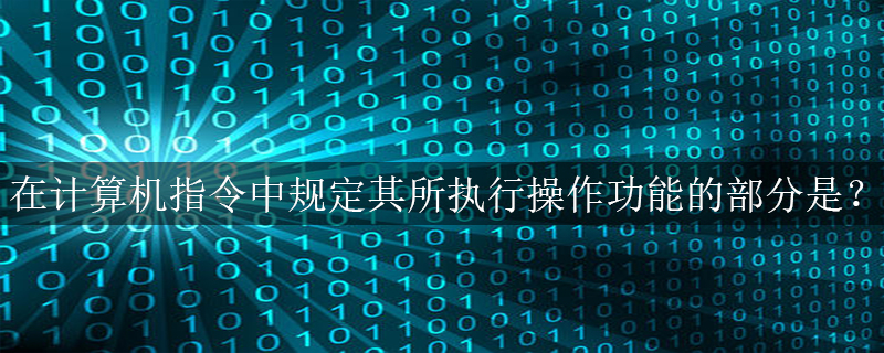 在计算机指令中规定其所执行操作功能的部分是？