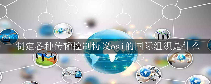 制定各种传输控制协议osi的国际组织是什么