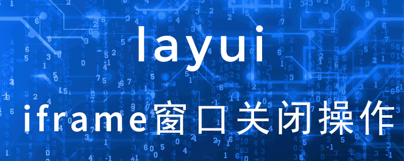 layui打开的layer的iframe窗口怎么关闭