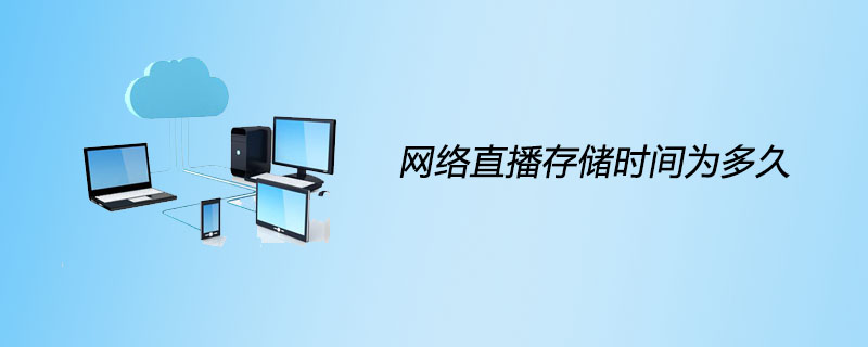 网络直播存储时间为多少天？