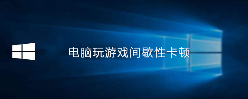 电脑玩游戏间歇性卡顿