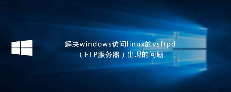 解决windows访问linux的vsftpd（FTP服务器）出现的权限问题