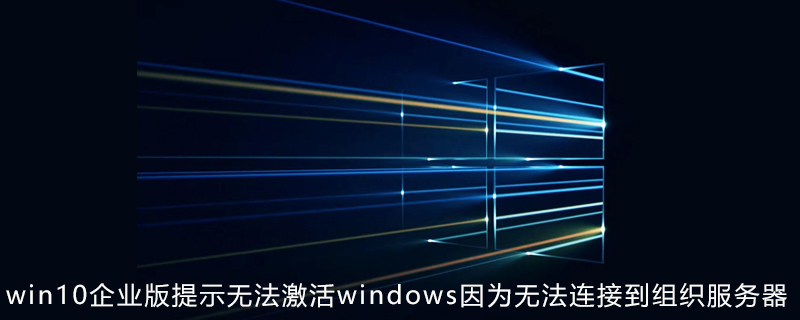 win10企业版提示无法激活windows因为无法连接到组织服务器
