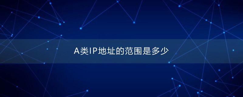 A类IP地址的范围是多少