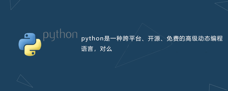 python是一种跨平台、开源、免费的高级动态编程语言，对么