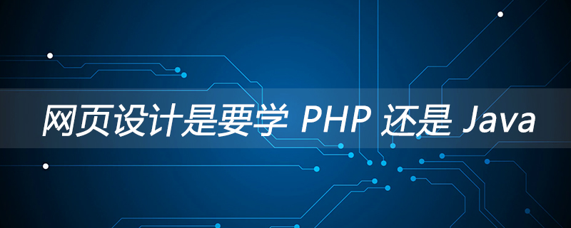 网页设计是要学 PHP 还是 Java