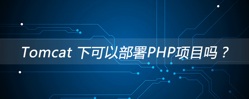 Tomcat 下可以部署PHP项目吗？