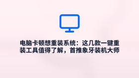 电脑卡顿想重装系统：这几款一键重装工具值得了解，首推象牙装机大师